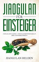 Jiaogulan für Einsteiger: Chinas Anti-Aging - und Alleskönner-Kraut der Unsterblichkeit! Gegen was hilft Jiaogulan? Wirkung, Anwendung, Einnahme, Dosierung und Erfahrungsberichte 1082586978 Book Cover