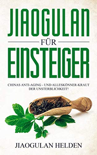 Jiaogulan für Einsteiger: Chinas Anti-Aging - und Alleskönner-Kraut der Unsterblichkeit! Gegen was hilft Jiaogulan? Wirkung, Anwendung, Einnahme, Dosierung und Erfahrungsberichte