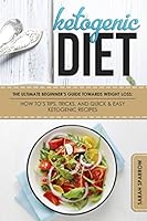 Ketogenic Diet: The Ultimate Beginner’s Guide Towards Weight Loss: How To’s, Tips, Tricks, and Quick & Easy Ketogenic Recipes 152119078X Book Cover