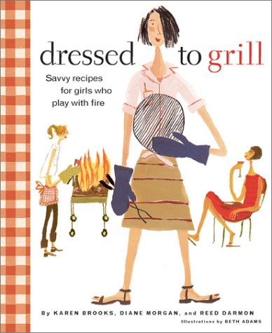 Dressed to Grill: Savvy Secrets and Tempting Recipes for Girls Who Play with Fire