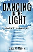 Dancing in the Light: My Near-Death Experience 1514334488 Book Cover