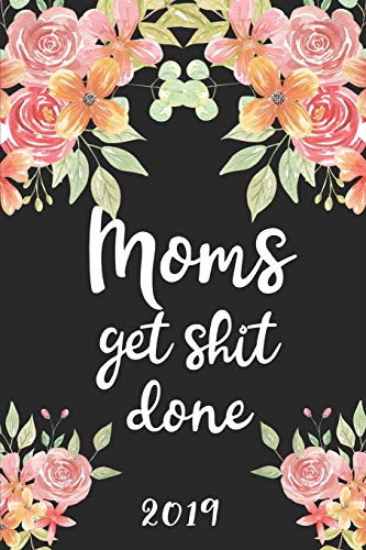 Moms Get Shit Done 2019: 52 Week Journal Planner Calendar Scheduler Organizer Appointment Notebook for Moms