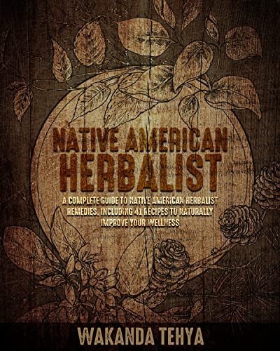 NATIVE AMERICAN HERBALIST: A Complete Guide to Native American Herbalist Remedies. Including 44 Recipes to Naturally Improve Your Wellness