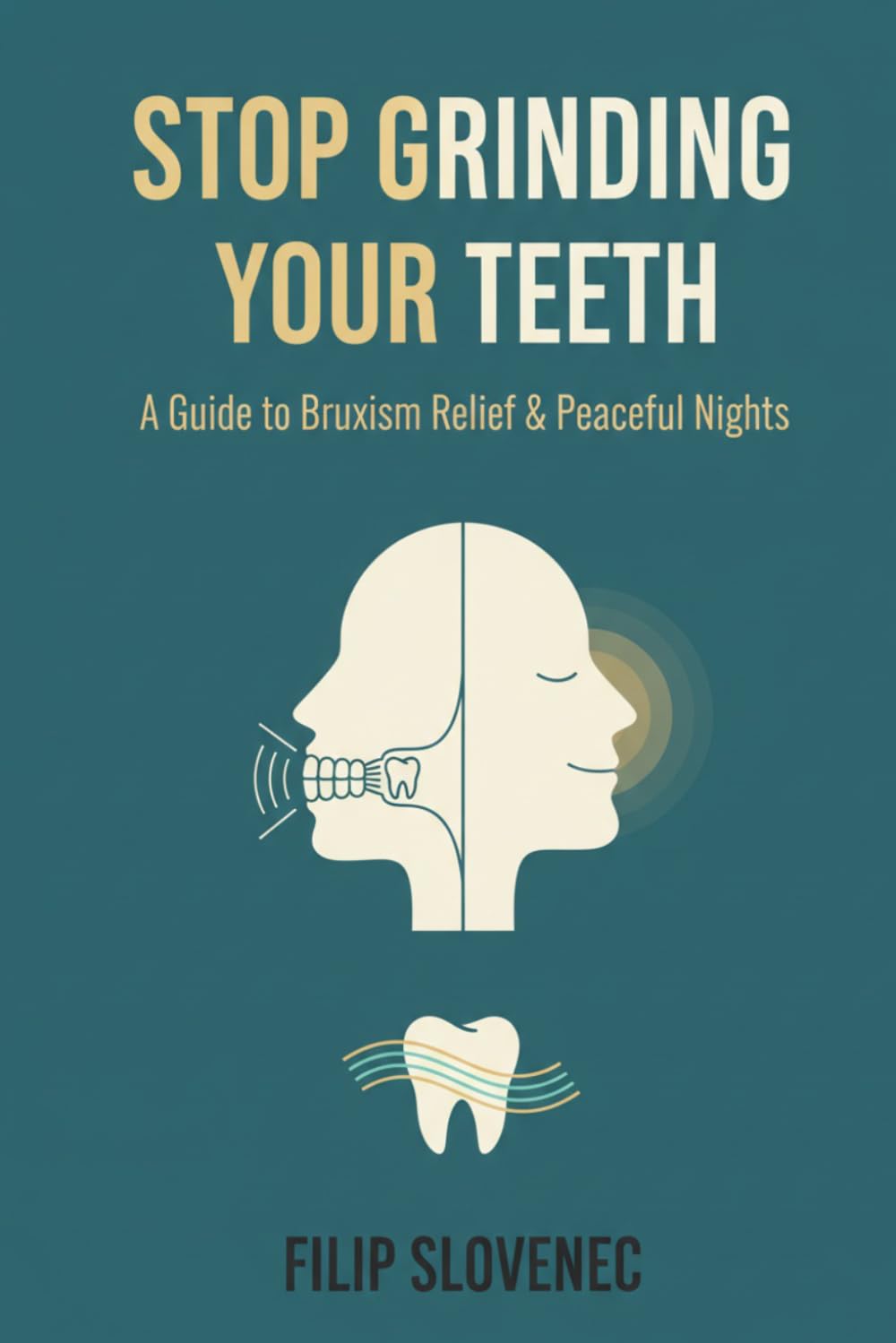 Stop Grinding Your Teeth: The Complete Guide to Ending Bruxism, Relieving Jaw Pain, and Protecting Your Smile