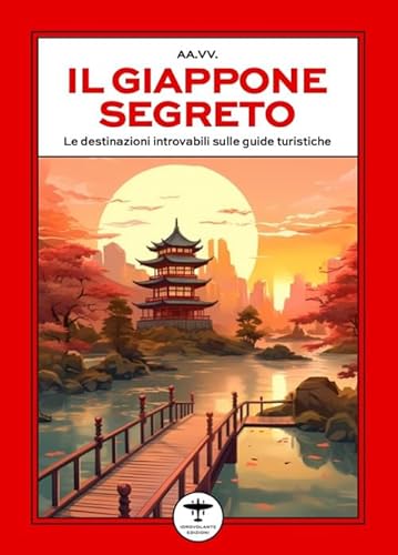 Il Giappone segreto. Le destinazioni introvabili sulle guide turistiche