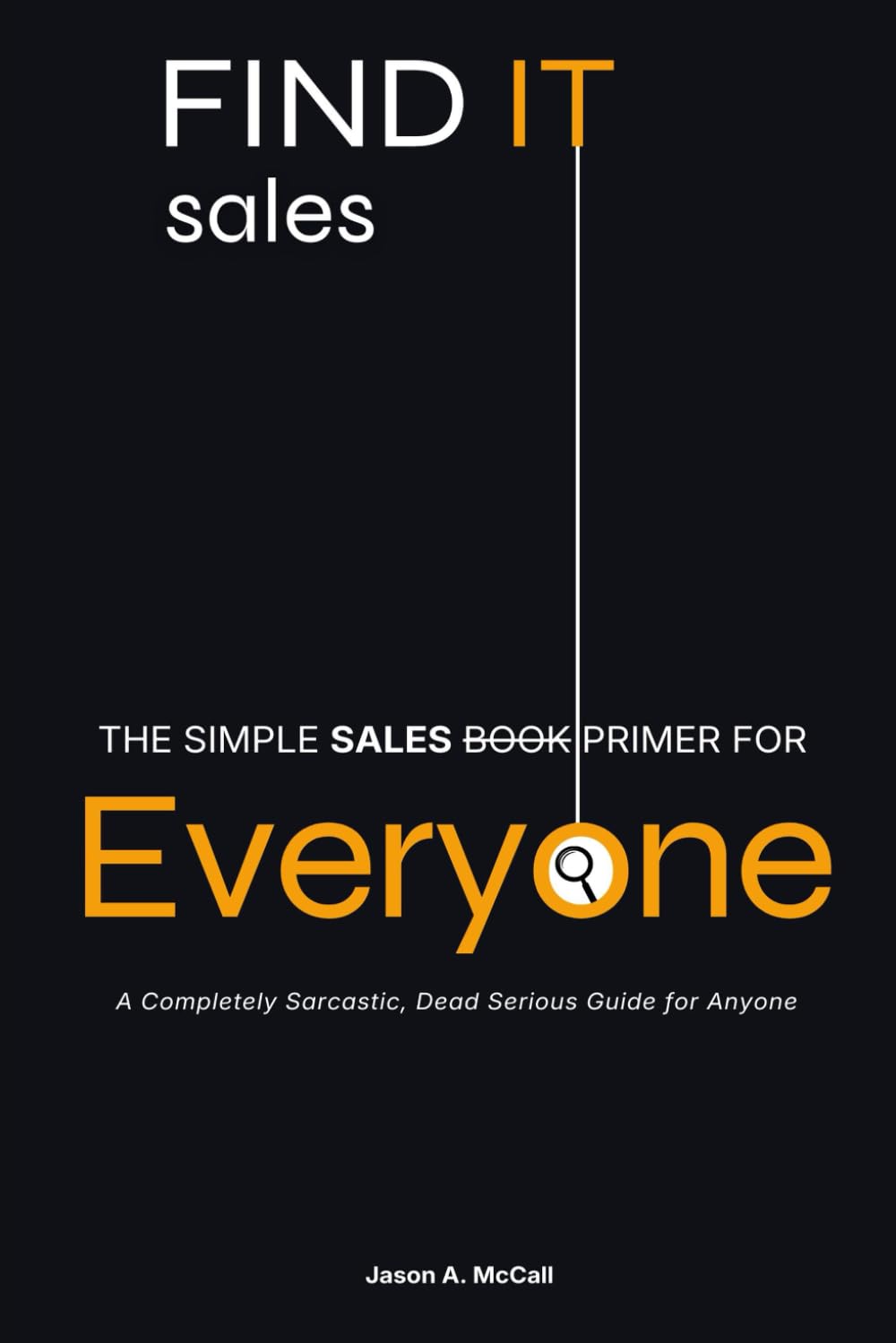 The Simple Sales Primer for Everyone: A Completely Sarcastic, Dead Serious Guide for Anyone (FINDIT Sales)