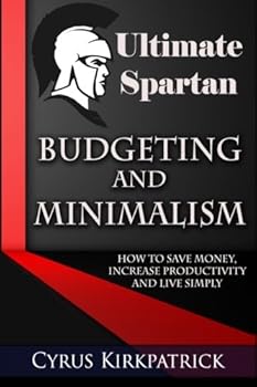 Paperback Ultimate Spartan Budgeting and Minimalism: How to Save Money, Increase Productivity and Live Simply (Cyrus Kirkpatrick Lifestyle Design) Book