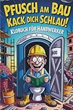 Pfusch am Bau Kack dich schlau! - Das Klobuch für Handwerker: Lustige Sammlung aus unnützem Wissen, schrägen Baustellengeschichten und Rätseln: Das ... die den Bau (und das stille Örtchen) lieben!