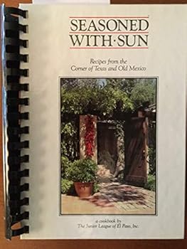 Seasoned with Sun. Recipes from the Corner of Texas and Old Mexico. A Cookbook of The Junior League of El Paso, Inc.