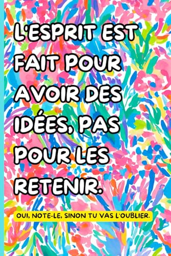 "L'esprit est fait pour avoir des idées, pas pour les retenir. Oui, note-le, sinon tu vas l'oublier.": Cahier créatif avec phrase amusante – Notez vos ... les amis et la famille. (French Edition)
