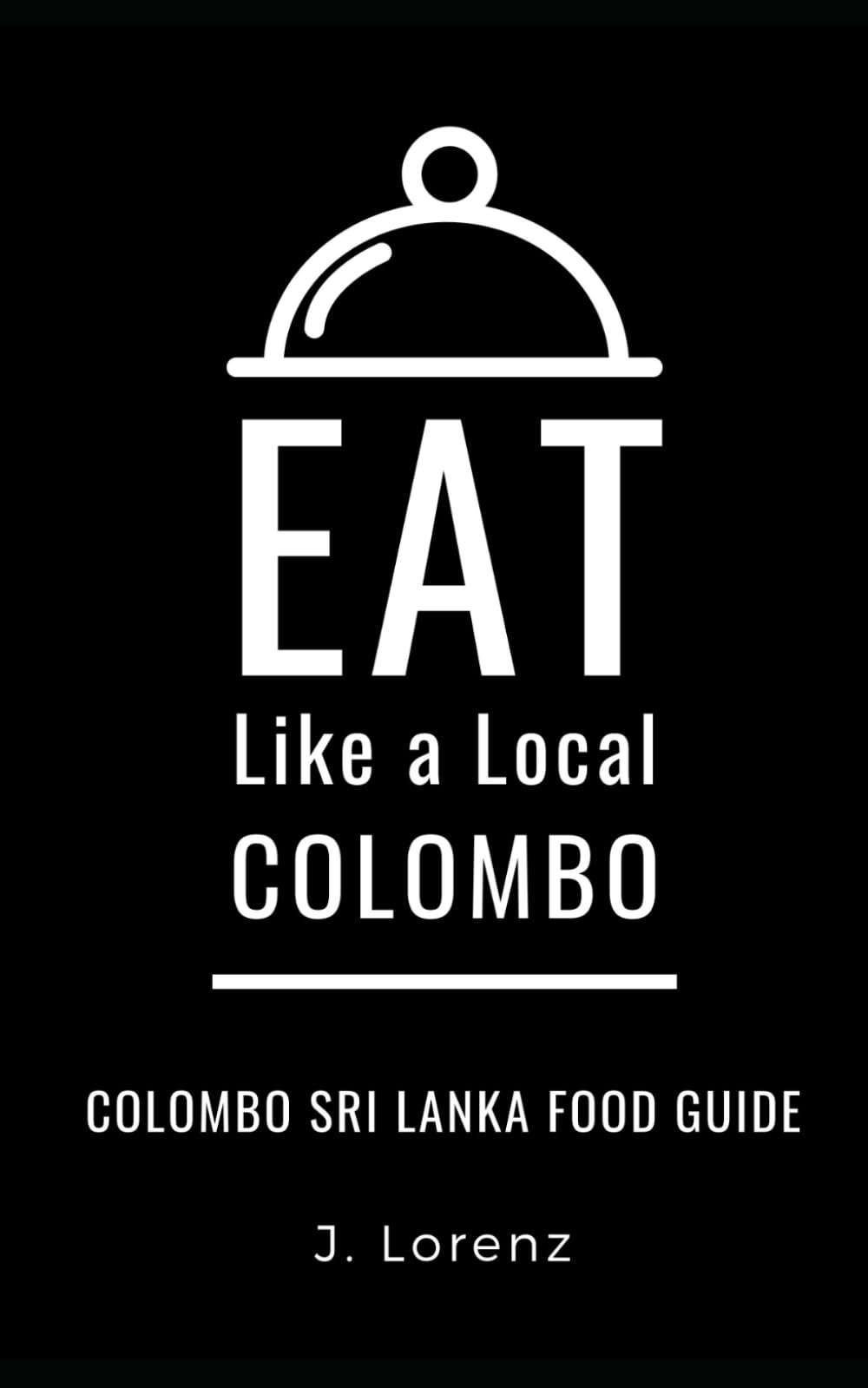 EAT LIKE A LOCAL-COLOMBO: Colombo Sri Lanka Food Guide: 15 (Eat Like a Local Travel International Guidebooks: Discover the Best Local Food, Restaurants, and Hidden Culinary Gems)