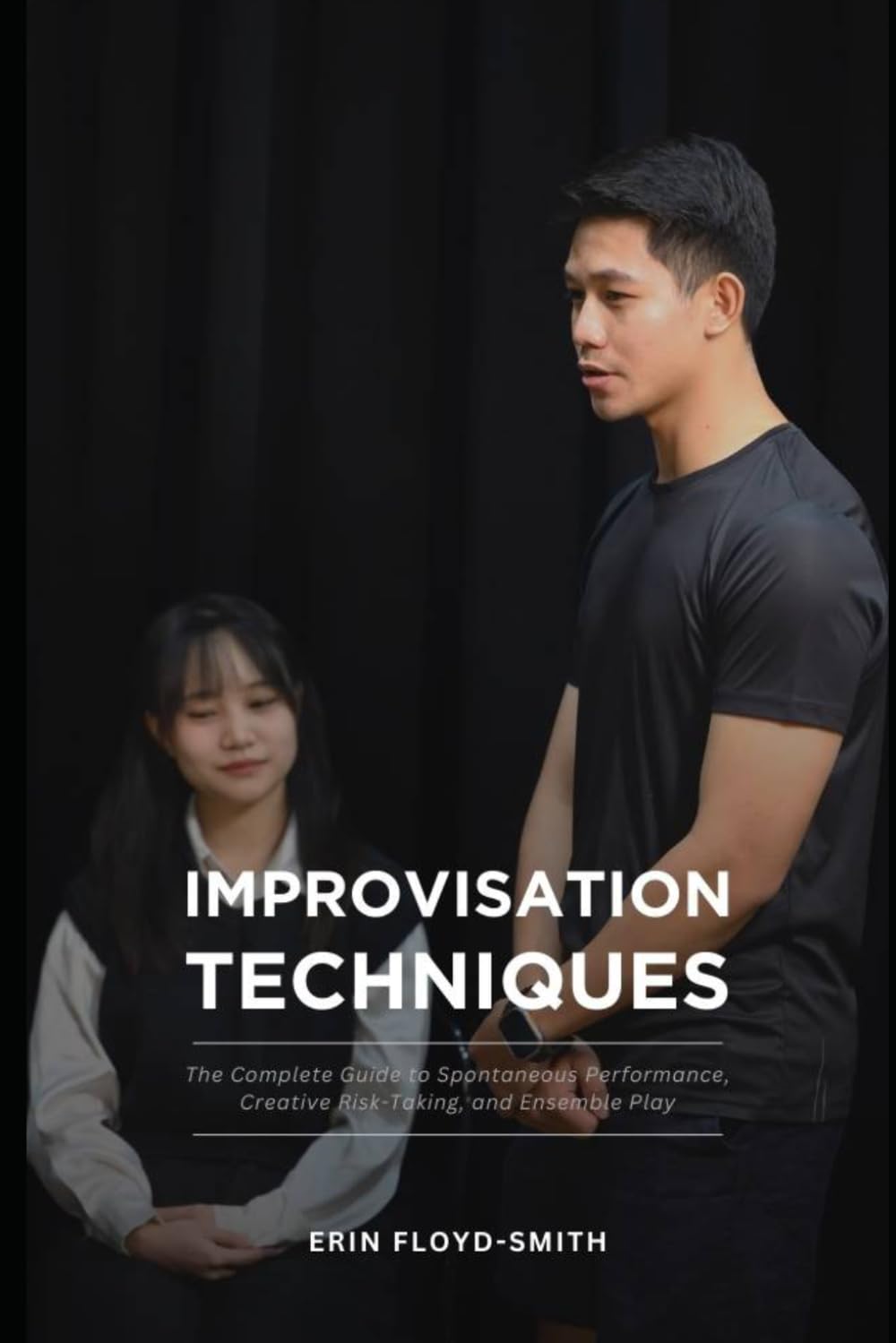 Improvisation Techniques: The Complete Guide to Spontaneous Performance, Creative Risk-Taking, and Ensemble Play
