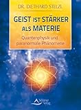 Geist ist stärker als Materie: Quantenphysik und paranormale Phänomene - Diethard Stelzl