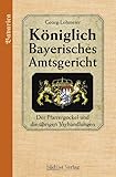 Das Königlich Bayerische Amtsgericht / Königlich Bayerisches Amtsgericht: Der Pfarrergockel und die übrigen Verhandlungen