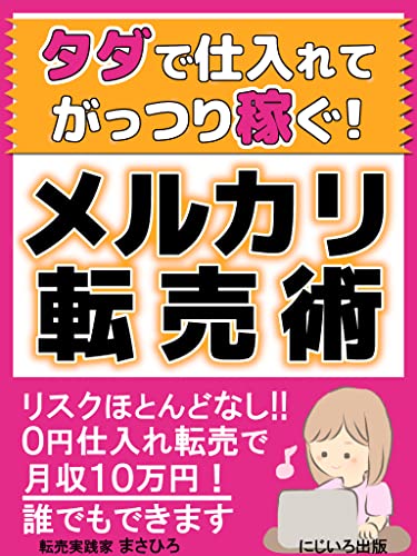 タダで仕入れてがっつり稼ぐ メルカリ転売術 リスクほとんどなし ０円で仕入れ転売で月収１０万円 誰でもできる 簡単 副業 物販 転売実践家 まさひろ にじいろ出版 セールス 営業 Kindleストア Amazon