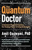 Quantum Doctor, The: A Quantum Physicist Explains the Healing Power of Integral Medicine