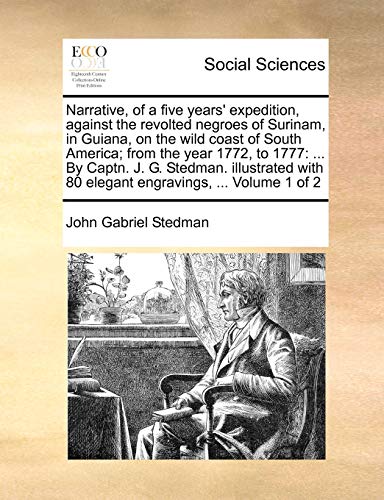 Narrative, of a five years' expedition, against the revolted negroes of Surinam, in Guiana, on the wild coast of South America; from the year 1772, to 1777: ... By Captn. J. G. Stedman. illustrated with 80 elegant engravings, ... Volume 1 of 2
