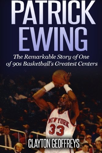 Clayton GeoffreysPatrick Ewing: The Remarkable Story of One of 90s Basketball's Greatest Centers (Basketball Biography Books)