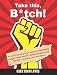 Take this, B*tch!: An Adult Coloring Book Featuring Extremely Vulgar Swear Words, Swear Phrases and Insults to Express Your Emotions