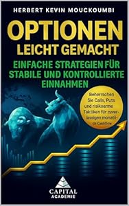 Optionen leicht gemacht: Einfache Strategien für stabile und kontrollierte Einnahmen: Beherrschen Sie Calls, Puts und risikoarme Taktiken für zuverlässigen monatlichen Cashflow