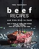 The Tastiest Beef Recipes and Side Dish to Cook: Have A Taste of Yummy Side Dishes and Beef Recipes