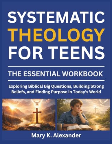 SYSTEMATIC THEOLOGY FOR TEENS: Exploring Biblical Big Questions, Building Strong