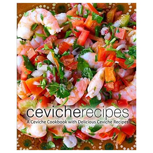 Ceviche Recipes: A Ceviche Cookbook with Delicious Ceviche Recipes