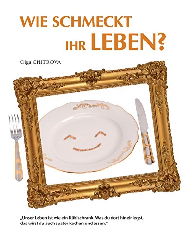 Wie schmeckt Ihr Leben?: Unser Leben ist wie ein Kühlschrank. Was du dort hineinlegst, das wirst du auch später kochen und essen. (German Edition)