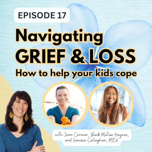 Ep 17: Navigating Grief and Loss: How to Help Your Kids Cope with Jenn Cormier and Barb Matias Haynes