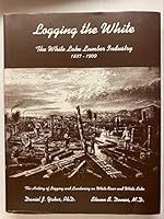 Logging the White The White Lake Lumber Industry 1837-1900 B00H91XII4 Book Cover