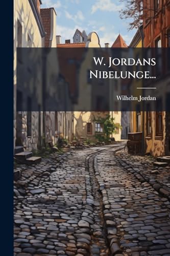 W. Jordans Nibelunge...: Lied. Sigfridsage ... 13. Aufl... (German Edition)
