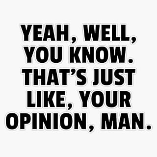 Yeah Well You Know. Thats Just Like Your Opinion Man. Bumper Sticker Vinyl Decal 5 inches