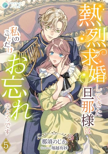 熱烈求婚してきた旦那様は私のことだけお忘れのようです（５） (アマゾナイトノベルズ)
