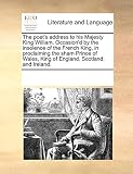 The poet's address to his Majesty King William. Occasion'd by the insolence of the French King, in proclaiming the sham Prince of Wales, King of England, Scotland, and Ireland.