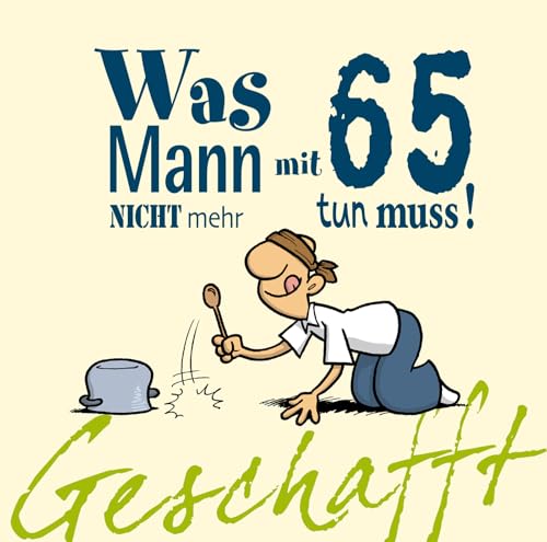 Geschafft: Was Mann mit 65 nicht mehr tun muss!: Lustiges Geschenkbuch für Männer zum 65. Geburtstag mit witzigen Cartoons, satirischen Texten und viel Optimismus