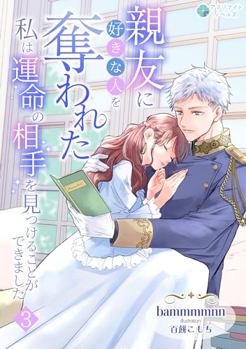 親友に好きな人を奪われた私は運命の相手を見つけることができました（３） (アマゾナイトノベルズ)