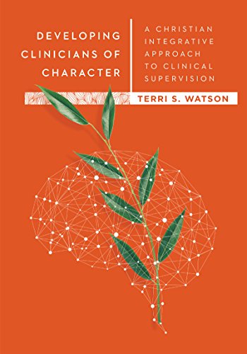 Developing Clinicians of Character: A Christian Integrative Approach to Clinical Supervision (Christian Association for Psychological Studies Books)