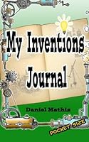 My Inventions Journal: A Pocket Size Blank Book To Fill With My Cool Invention Ideas and Drawings 1490979506 Book Cover