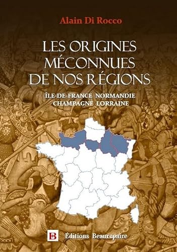 Les origines méconnues de nos régions: Ile-​de-​France, Normandie, Champagne, Lorraine
