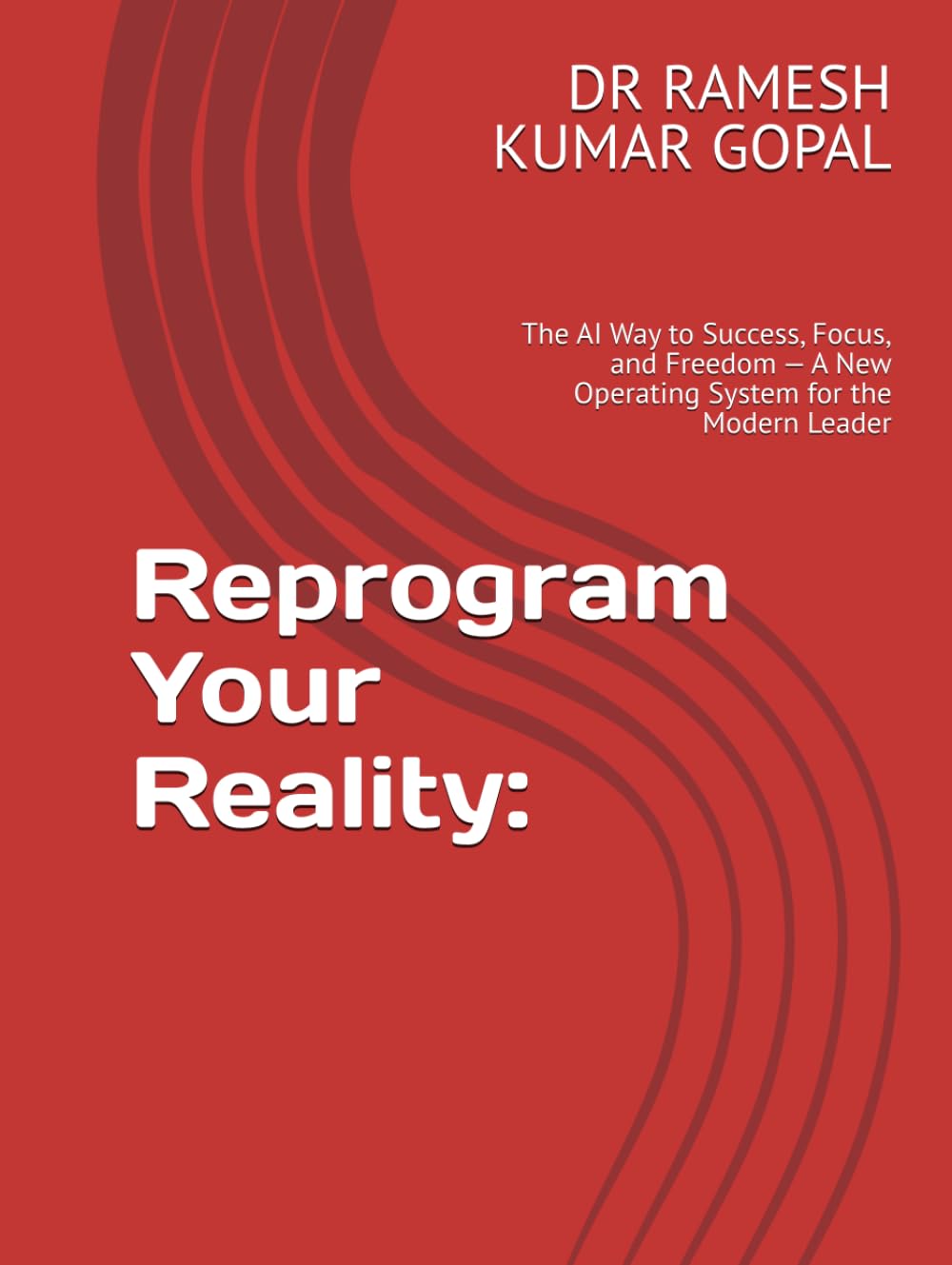Reprogram Your Reality:: The AI Way to Success, Focus, and Freedom — A New Operating System for the Modern Leader (MIND REPROGRAMMING)