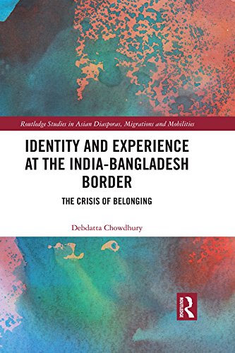 Debdatta ChowdhuryIdentity and Experience at the India-Bangladesh Border: The Crisis of Belonging (Routledge Studies in Asian Diasporas, Migrations and Mobilities)