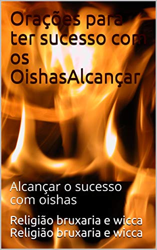 Orações para ter sucesso com os OishasAlcançar : Alcançar o sucesso com oishas (Portuguese Edition)