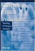 Composing Critical Pedagogies: Teaching Writing As Revision (Refiguring English Studies) 0814130402 Book Cover