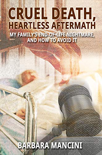Cruel Death, Heartless Aftermath: My Family's End-of-Life Nightmare and How To Avoid It