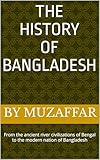 The History of Bangladesh: From the ancient river civilizations of Bengal to the modern nation of Bangladesh (history books)
