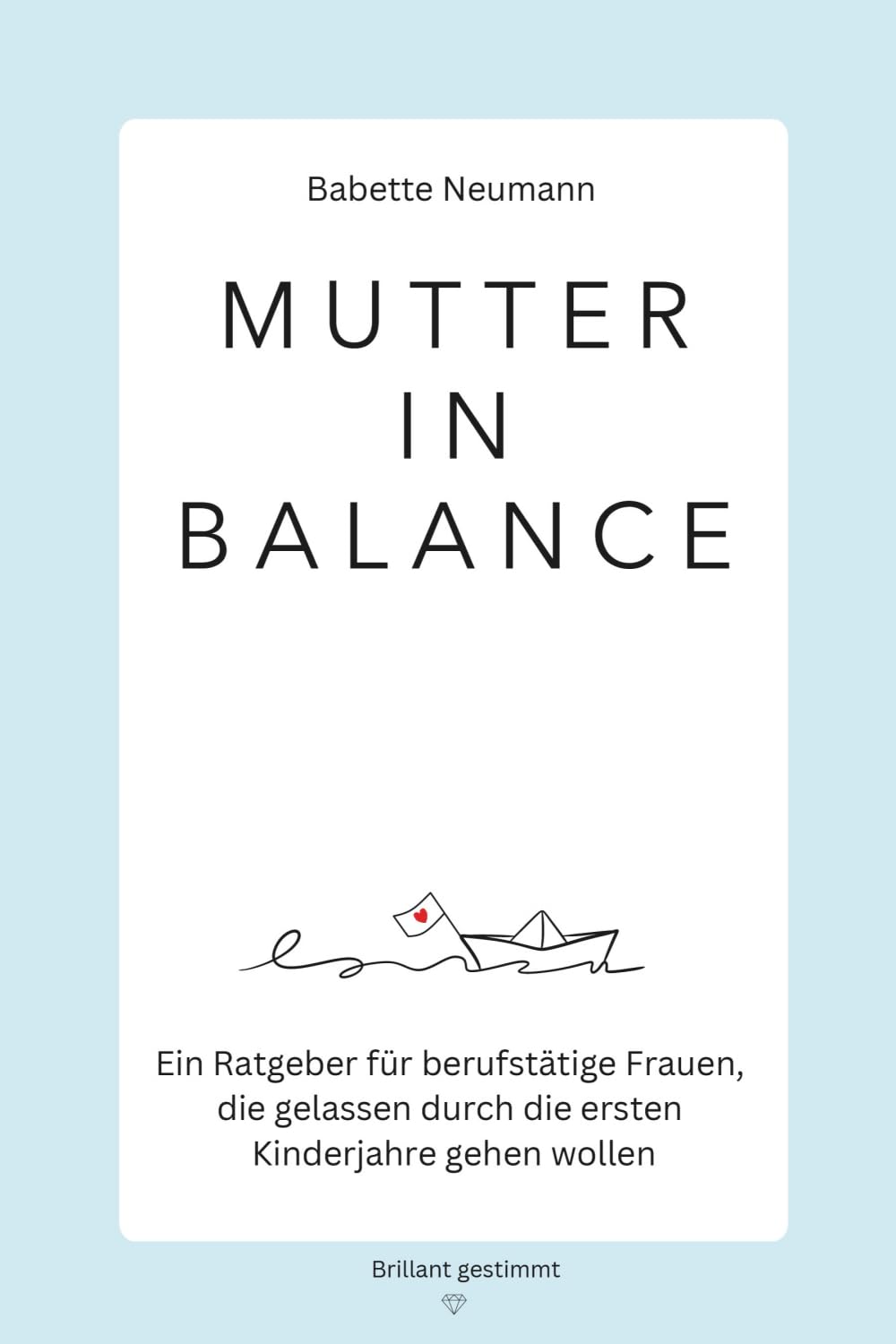 Mutter in Balance: Ein Ratgeber für berufstätige Frauen, die gelassen durch die ersten Kinderjahre gehen wollen