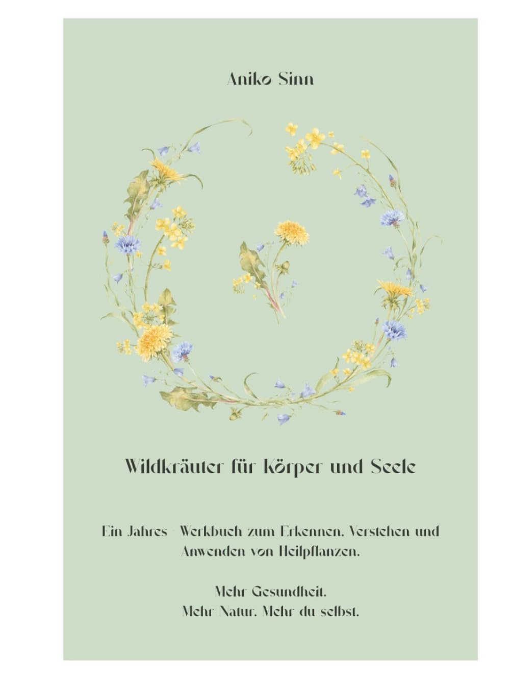 Wildkräuter für Körper und Seele: Ein Jahres - Werkbuch zum erkennen, Verstehen und Anwenden von Heilpflanzen