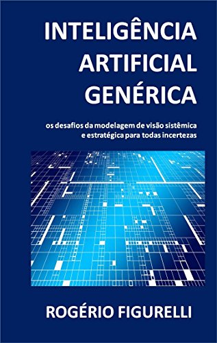 Inteligência Artificial Genérica: Os desafios da modelagem de visão sistêmica e estratégica para todas incertezas (Portuguese Edition)