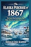  The Alaska Purchase of 1867: The Secret Deal with Russia That Made America an Arctic Superpower
