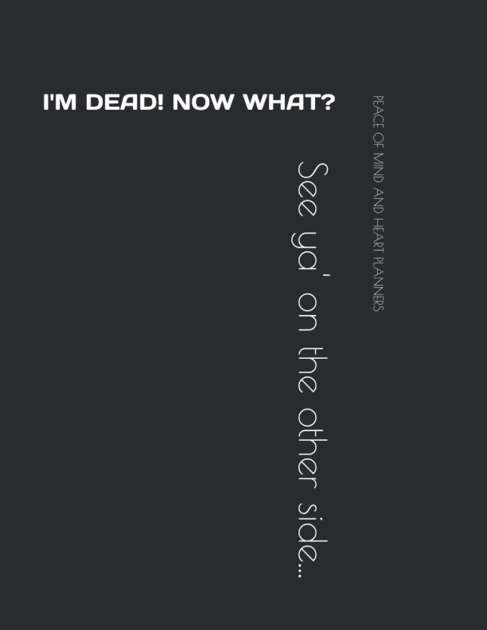 I'M DEAD! NOW WHAT?: *Humorous Will Planning Workbook* What My Family Should Know Incase of Emergency ~ DNR, Estate Planner, Assets, Funeral Info, Final Wishes, 8.5X11